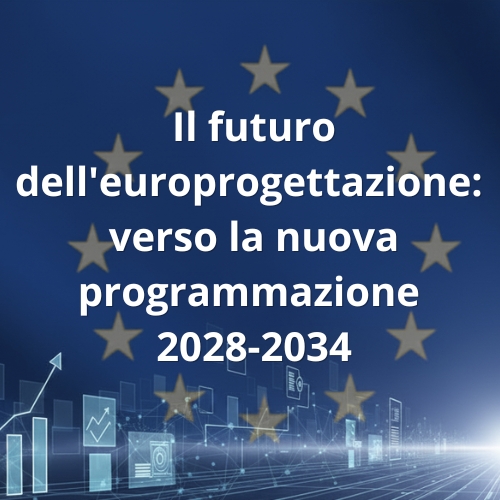 Il futuro dell’europrogettazione: verso la nuova programmazione 2028-2034